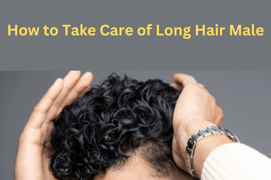 How to Take Care of Long Hair Male: A Comprehensive Guide